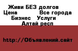 Живи БЕЗ долгов ! › Цена ­ 1 000 - Все города Бизнес » Услуги   . Алтай респ.